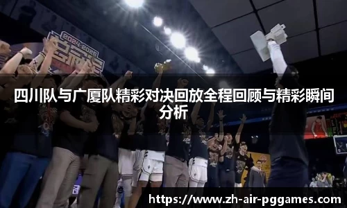 四川队与广厦队精彩对决回放全程回顾与精彩瞬间分析
