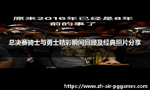 总决赛骑士与勇士精彩瞬间回顾及经典照片分享