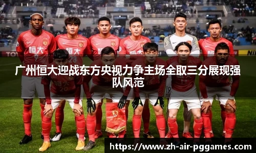 广州恒大迎战东方央视力争主场全取三分展现强队风范