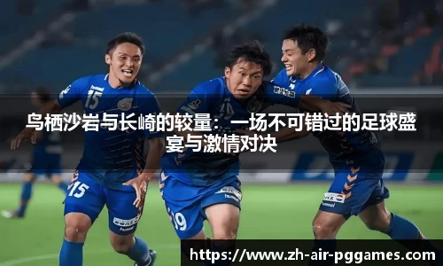 鸟栖沙岩与长崎的较量：一场不可错过的足球盛宴与激情对决