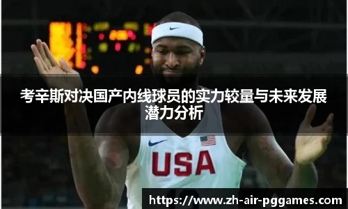 考辛斯对决国产内线球员的实力较量与未来发展潜力分析