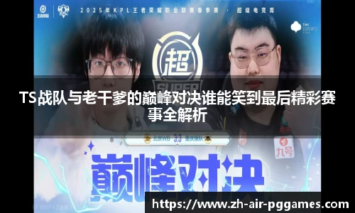 TS战队与老干爹的巅峰对决谁能笑到最后精彩赛事全解析