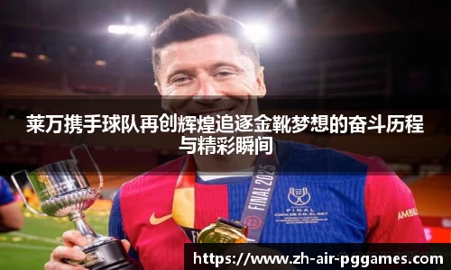 莱万携手球队再创辉煌追逐金靴梦想的奋斗历程与精彩瞬间