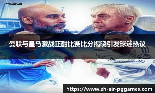 曼联与皇马激战正酣比赛比分揭晓引发球迷热议