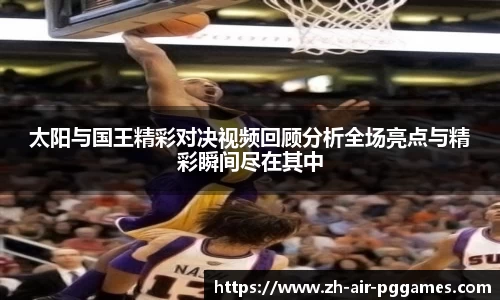 太阳与国王精彩对决视频回顾分析全场亮点与精彩瞬间尽在其中