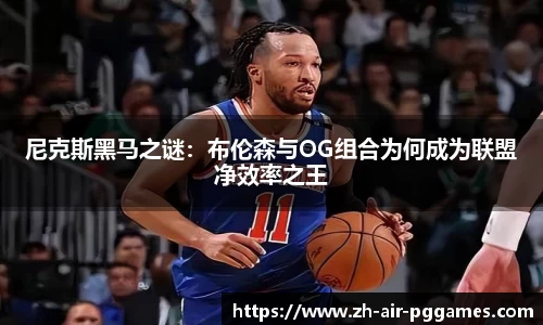 尼克斯黑马之谜：布伦森与OG组合为何成为联盟净效率之王