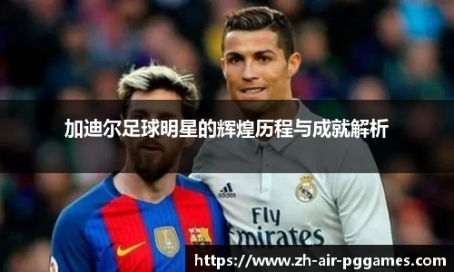 加迪尔足球明星的辉煌历程与成就解析