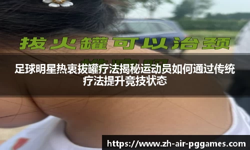 足球明星热衷拔罐疗法揭秘运动员如何通过传统疗法提升竞技状态