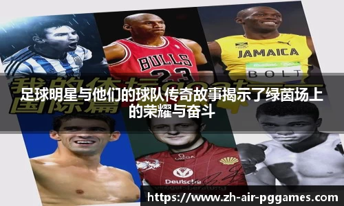 足球明星与他们的球队传奇故事揭示了绿茵场上的荣耀与奋斗