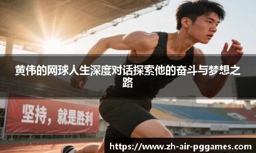 黄伟的网球人生深度对话探索他的奋斗与梦想之路
