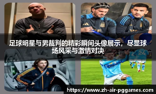 足球明星与男裁判的精彩瞬间头像展示，尽显球场风采与激情对决
