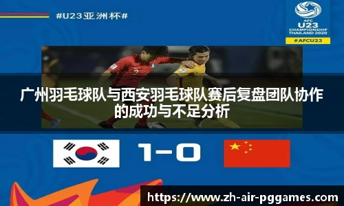 广州羽毛球队与西安羽毛球队赛后复盘团队协作的成功与不足分析